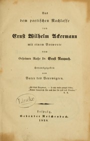 Cover of: Aus dem poetischen Nachlasse von Ernst Wilhelm Ackermann: Mit einem Vorworte vom Ernst Raupach.  Hrsg. vom Vater des Verewigten