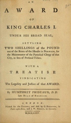 An award of King Charles I under his broad-seal, settling two shillings of the pound out of the rents of the houses in Norwich, for the maintenance of the parochial clergy of that city, in lieu of personal tithes. by Humphrey Prideaux