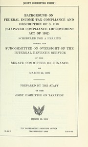 Cover of: Background on federal income tax compliance and description of S. 2198 (Taxpayer Compliance Improvement Act of 1982): scheduled for a hearing before the Subcommittee on Oversight of the Internal Revenue Service of the Senate Committee on Finance on March 22, 1982