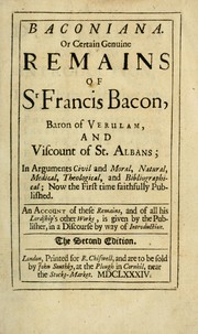 Cover of: Baconiana: or, Certain genuine remains of Sr. Francis Bacon. In arguments civil and moral, natural, medical, theological, and bibliographical; now the first time faithfully, published. An account of these remains, and of all his Lordship's other works, is given by the publisher, in a discourse by way of introduction