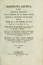 Cover of: Barcelona cautiva, ó sea, Diario exacto de lo ocurrido en la misma ciudad mientras la oprimieron los franceses, esto es desde el 13 de febrero de 1808 hasta el 28 de mayo de 1814: acompaña a los principios de cada mes una idea del estado religioso-político-militar de Barcelona y Cataluña