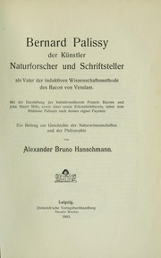 Cover of: Bernard Palissy der Künstler, Naturforscher und Schriftsteller: als Vater der induktiven Wissenschaftsmethode des Bacon von Verulam: mit der Darstellung der Indusktionstheorie Francis Bacons und John Stuart Mills, sowie einer neuen Erkenntnistheorie, nebst dem Bildnisse Palissys nach dessen eigner Fayence: ein Beitrag zur Geschichte der Naturwissenschaften und der Philosophie