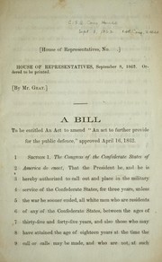 Cover of: A bill to be entitled An act to amend "An act to further provide for the public defence," approved April 16, 1862. by Confederate States of America. Congress. House of Representatives