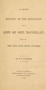 Cover of: A brief history of the Rebellion and a life of Gen. McClellan by G. W. Richards