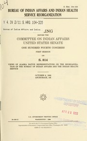 Cover of: Bureau of Indian Affairs and Indian Health Service reorganization: hearing before the Committee on Indian Affairs, United States Senate, One Hundred Fourth Congress, first session on S. 814 ... October 6, 1995, Anchorage, AK.