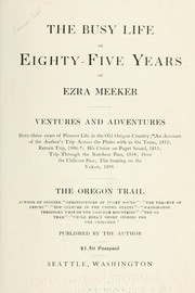 Cover of: The busy life of eighty-five years of Ezra Meeker.: Ventures and adventures, sixty-three years of pioneer life in the old Oregon country; an account of the author's trip across the plains with an ox team, 1852; return trip, 1906-7; his cruise on Puget Sound, 1853; trip through the Natchess pass, 1854; over the Chilcoot pass; flat-boating on the Yukon, 1898. The Oregon trail.