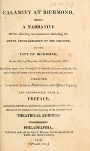 Cover of: Calamity at Richmond: being a narrative of the affecting circumstances attending the awful conflagration of the theatre in the city of Richmond, on the night of Thursday, the 26th of December, 1811. By which, more than seventy of its valuable citizens suddenly lost their lives, and many others were greatly injured and maimed.  Collected from various letters, publications, and official reports, and accompanied with a preface, containing appropriate reflections, calculated to awaken the attention of the public, to the frequency of the destruction of theatrical edifices.