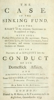 Cover of: The case of the sinking fund, and the right of the publick creditors to it considered at large: with some farther observations on the national debts, the civil list, the bank contract, votes of credit, and other extraordinary grants of money. Being a defence of an enquiry into the conduct of our domestick affairs, and a full reply to a late pamphlet, intitled, Some considerations concerning the publick funds, &c. In a letter to the author.
