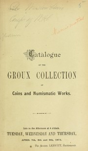 Cover of: Catalogue of the entire cabinet of antique, medieval and modern coins, medals and jetons ...for many years known... as the Groux Collection...: auction by Messrs. Leavitt, April 7th, 8th and 9th, 1874...