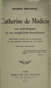 Cover of: Catherine de Médicis: ses astrologues et ses magiciens-envoûteurs : documents inédits sur la diplomatie et les sciences occultes du XVIe siècle