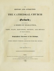 Cover of: The history and antiquities of the cathedral church of Oxford: illustrated by a series of engravings, of views, plans, elevations, sections, and details of that edifice, with biographical anecdotes of the bishops and of other eminent persons connected with the church