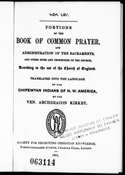Cover of: Portions of the Book of common prayer, and administration of the sacraments, and other rites and ceremonies of the Church, according to the use of the Church of England by transplanted into the language of the Chipewyan Indians of N.W. America by the Ven. Archdeacon Kirkby.