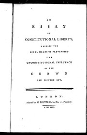 Cover of: An Essay on constitutional liberty: wherein the legal means of preventing the unconstitutional influence of the Crown are pointed out.