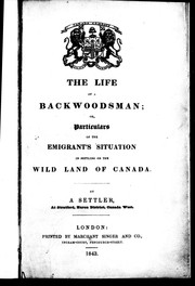 Cover of: The life of a backwoodsman, or, Particulars of the emigrant's situation in settling on the wild land of Canada by by a settler, at Stratford, Huron District, Canada West [i.e. John James Edmonstoune Linton].