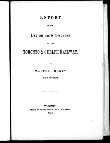 Report on the preliminary surveys of the Toronto & Guelph Railway by W. Shanly