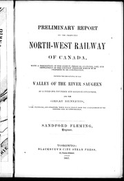 Cover of: Preliminary report on the projected North-West railway of Canada: with a description of the extent, physical features, soil and settlement of the country through which it is proposed to be constructed, showing the importance of the valley of the river Saugeen as a field for commerce and railway enterprise, and the great benefits, local, provincial, and otherwise, which would result from the establishment of the proposed link of communication