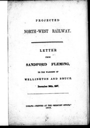 Cover of: Projected North-West Railway: letter from Sandford Fleming to the wardens of Wellington and Bruce, December 26th, 1857.
