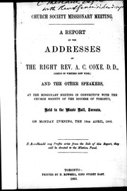 Cover of: Church Society missionary meeting: a report of the addresses of the Right Rev. A.C. Coxe, D.D., (Bishop of Western New York,) and the other speakers, at the missionary meeting in connection with the Church Society of the Diocese of Toronto, held in the Music Hall, Toronto, on Monday evening, the 16th April, 1866.