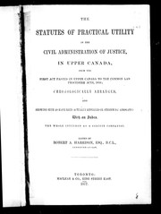 Cover of: The Statutes of practical utility in the civil administration of justice in Upper Canada: from the first act passed in Upper Canada to the Common Law Procedure Acts, 1856 : chronologically arranged and showing such as have been actually repealed or otherwise abrogated : with an index : the whole intended as a circuit companion