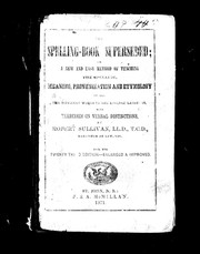 Cover of: The spelling-book superseded, or, A new and easy method of teaching the spelling, meaning, pronunciation, and etymology of all the difficult words in the English language: with exercises on verbal distinctions