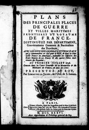 Cover of: Plans des principales places de guerre et villes maritimes frontieres du royaume de France: distinguez par départemens, gouvernemens generaux & particuliers des provinces : avec les officiers generaux et principaux qui y commandent en chef pour le roy, & dans la Nouvelle France ou Amérique, ensemble les officiers des états majors de ces places & des autres villes intérieures du royaume, au premier juillet 1736 : gravez dans la carte générale de la monarchie & du militaire de France, de tous les tems : presentez au roy