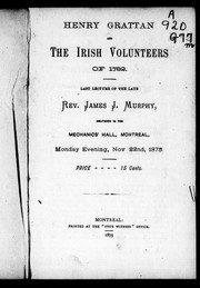 Cover of: Henry Grattan and the Irish volunteers of 1782: last lecture of the late Rev. James J. Murphy, delivered in the Mechanics' Hall, Montreal, Monday evening, Nov. 22nd, 1875