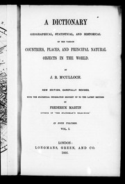Cover of: A dictionary geographical, statistical, and historical of the various countries, places, and principal natural objects in the world by J. R. McCulloch