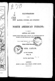 Cover of: Illustrations of the manners, customs, and condition of the North American Indians: in a series of letters and notes written during eight years of travel and adventure among the wildest and most remarkable tribes now existing, with three hundred and sixty engravings from the author's original paintings