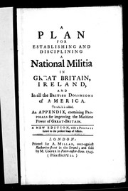 Cover of: A plan for establishing and disciplining a national militia in Great Britain, Ireland, and in all the British Dominions of America: to which is added an appendix, containing proposals for improving the maritime power of Great-Britain