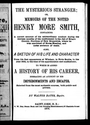 Cover of: The mysterious stranger, or, Memoirs of the noted Henry More Smith: containing a correct account of his extraordinary conduct during the thirteen months of his confinement in the jail of King's County, province of New Brunswick, where he was convicted of horse stealing, and under sentence of death ; also, a sketch of his life and character from his first appearance at Windsor, in Nova Scotia, in the year 1812, to the time of his apprehension and confinement : to which is added, a history of his career, embracing an account of his imprisonments and escapes, selected from the most authentic sources, both public and private