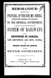 Cover of: Memorandum respecting the proposal of the Hon. Mr. Hincks, Inspector General of Canada: to the Imperial Government to obtain aid in the construction of the system of railways in the provnces of Canada, New Brunswick and Nova Scotia, and reasons against its adoption by the British government