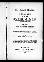 Cover of: The faithful minister: a memorial of the late Rev. William Squire, general superintendent of the Wesleyan Methodist missions in Eastern Canada : comprising the funeral sermon preached on occasion of his death, and a brief sketch of his life and labours