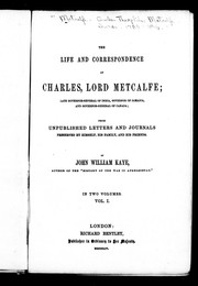 Cover of: The life and correspondence of Charles, Lord Metcalfe: late governor-general of India, governor of Jamaica, and governor-general of Canada, from unpublished letters and journals preserved by himself, his family, and his friends