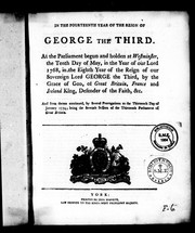 Cover of: In the fourteenth year of the reign of George the Third: at the Parliament begun and holden at Westminster, the tenth day of May, in the year of Our Lord 1768, in the eighth year of the reign of Our Sovereign Lord George the Third, by the grace of God, of Great Britain, France and Ireland, King, defender of the faith, & c. : and from thence continued, by several prorogations to the thirteenth day of January 1774; being the seventh session of the thirteenth Parliament of Great Britain