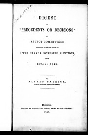 Cover of: Digest of "precedents or decisions" by select committees appointed to try the merits of Upper Canada contested elections, from 1824 to 1849 by Alfred Patrick