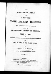 Cover of: The confederation of the British North American provinces: their past history and future prospects, including also British Columbia & Hudson's Bay territory, with a map, and suggestions in reference to the true and only practicable route from the Atlantic to the Pacific Ocean