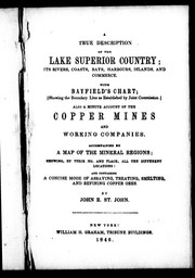 Cover of: A true description of the Lake Superior country: its rivers, coasts, bays, harbours, islands, and commerce : with Bayfield's chart [showing the boundary line as established by Joint Commission]; also a minute account of the copper mines and working companies : accompanied by a map of the mineral regions; showing, by their no. and place, all the different locations : and containing a concise mode of assaying, treating, smelting, and refining copper ores
