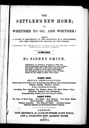 Cover of: The settler's new home, or, Whether to go and whither?: being a guide to emigrants in the selection of a settlement, and the preliminary details of the voyage, embracing the whole fields of emigration and the most recent information relating thereto, in two parts