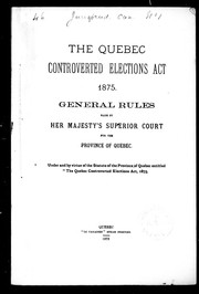 Cover of: The Quebec Controverted Elections Act, 1875: general rules made at Her Majesty's Superior Court for the province of Quebec, under and by virtue of the statute of the province of Quebec entitled " The Quebec controverted Elections Act, 1875