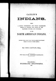 Cover of: Catlin's Indians: being a deeply interesting and truly celebrated series of letters and notes on the manners, customs and condition of the North American Indians, written during eight years' travel amongst the wildest tribes of Indians in North America