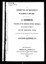 Cover of: A tribute of respect to the memory of a good man: a sermon preached in St. Andrew's Church, Montreal, on the occasion of the death of Hugh Brodies, Esq. (late one of the elders of that church)