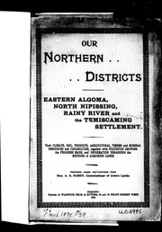 Cover of: Our northern districts: Eastern Algoma, North Nipissing, Rainy River and the Temiscaming settlement; their climate, soil, products, agricultural, timber and mineral resources and capabilities, together with statistics showing the progress made, and information regarding the methods of acquiring lands