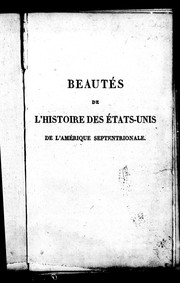 Cover of: Beautés de l'histoire des États-Unis de l'Amérique septentrionale ou Précis des évènements les plus remarquables concernant ces diffé rents états, jusques et compris les deux dernières guerres, et la paix de 1815: avec la description de leurs provinces, des particularités qui les distinguent, et leurs habitans, ainsi que sur les indiens de ces vastes contrées ; ouvrage qui fait suite à l'histoire d'Angleterre, et destiné à l'instruction et à l'amusement de la jeunesse ; ornné de neuf figures en taille-douce, dont l'une offre le portrait de Franklin, et l'autre celui de Washington