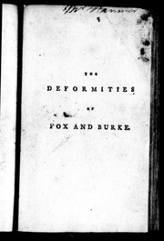 Cover of: The Deformities of Fox and Burke, faithfully selected from their speeches: together with authentic copies of the addresses presented to the King's Most xcellent Majesty, on the rejection of the East India Bill, introduced by Mr. Fox, and the dismission of the late administration from His Majesty's councils
