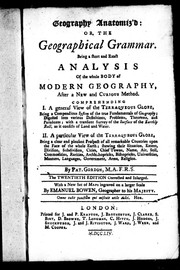 Cover of: Geography anatomiz'd, or, The geographical grammar: being a short and exact analysis of the whole body of modern geography, after a new and curious method, comprehending, I. A general view of the terraqueous globe ... II. A particular view of the terraqueous globe ... manners, languages, government, arms, religion