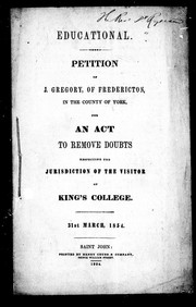 Cover of: Petition of J. Gregory, of Fredericton, in the county of York, for an act to remove doubts respecting the jurisdiction of the visitor of King's College