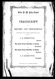 Cover of: Transcript of record and proceedings in the courts of Lower Canada: appealed from in a cause between A.E. Kierzkowski, appellant, and the Grand Trunk Rail-way of Canada, respondents; and the Grand Trunk Rail-way of Canada, appellants, and A.E. Kierzkowski, respondent