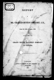 Cover of: Report of Mr. Charles Hutton Gregory, C.E.: dated the 15th of August, 1857, upon the works of the Grand Trunk Railway Company of Canada