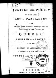 Cover of: The justice and policy of the late act of Parliament for making more effectual provision for the government of the province of Quebec: asserted and proved, and the conduct of administration respecting that province, stated and vindicated