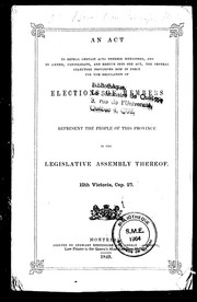 Cover of: An Act to repeal certain acts therein mentioned, and to amend, consolidate, and reduce into one act, the several statutory provisions now in force for the regulation of elections of members to represent the people of this province in the Legislative Assembly thereof